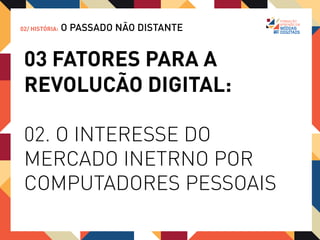 02/ HISTÓRIA:   O PASSADO NÃO DISTANTE


 03 FATORES PARA A
 REVOLUCÃO DIGITAL:

 03. O ENGAJAMENTO
 DE JOVENS EMPRESÁRIOS
 DA CONTRACULTURA EM
 DIFUSÃO DO CONHECIMENTO
 