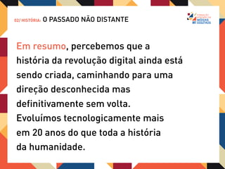 02/ HISTÓRIA:   O PASSADO NÃO DISTANTE


E uma característica se consolidou:
a horizontalização do conhecimento.
Nunca tivemos tanto acesso à tantos
conteúdos distintos.

Mas, o que parece um grande benefício
(e é), tem um lado obscuro
 