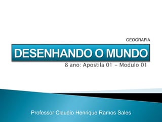 8 ano: Apostila 01 - Modulo 01
Professor Claudio Henrique Ramos Sales
GEOGRAFIA
 