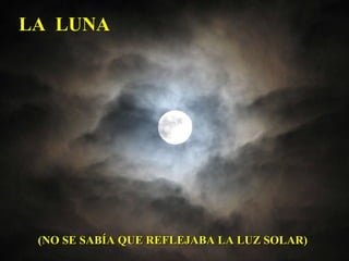 (NO SE SABÍA QUE REFLEJABA LA LUZ SOLAR) LA  LUNA 