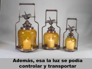 Además, esa la luz se podía controlar y transportar 