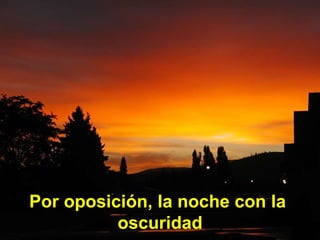 Por oposición, la noche con la  oscuridad 