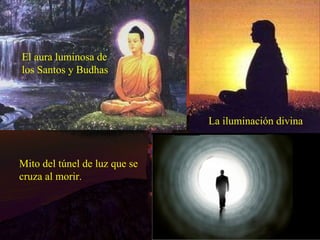 La iluminación divina El aura luminosa de los Santos y Budhas Mito del túnel de luz que se cruza al morir. 