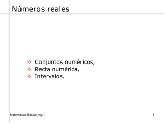 Matemática Básica(Ing.) 1
 Conjuntos numéricos,
 Recta numérica,
 Intervalos.
Números reales
 