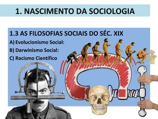 1.3 AS FILOSOFIAS SOCIAIS DO SÉC. XIX
A) Evolucionismo Social:
B) Darwinismo Social:
C) Racismo Científico
1. NASCIMENTO DA SOCIOLOGIA
Adam Smith
(1723-1790)
 