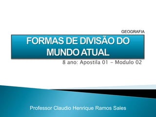8 ano: Apostila 01 - Modulo 02
Professor Claudio Henrique Ramos Sales
GEOGRAFIA
 