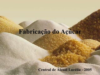 Fabricação do Açúcar
Central de Álcool Lucélia - 2005
 