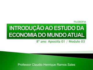 8º ano: Apostila 01 / Modulo 03
Professor Claudio Henrique Ramos Sales
FILOSOFIA
 