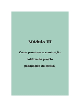 Módulo III
Como promover a construção
coletiva do projeto
pedagógico da escola?
 
