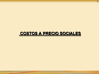 9
COSTOS A PRECIO SOCIALES
 