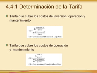 4.4.1 Determinación de la Tarifa
Tarifa que cubre los costos de inversión, operación y
mantenimiento
Tarifa que cubre los costos de operación
y mantenimiento
 