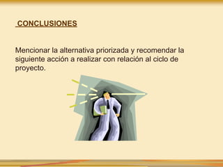 CONCLUSIONES
Mencionar la alternativa priorizada y recomendar la
siguiente acción a realizar con relación al ciclo de
proyecto.
 