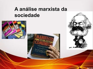 A análise marxista da
sociedade
 