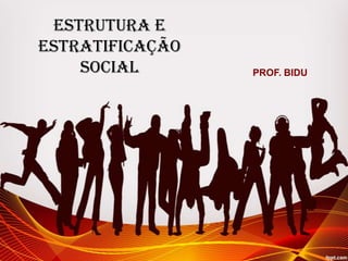 Estrutura e
Estratificação
Social PROF. BIDU
 