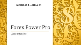 MODULO 4 – AULA 01 
Forex Power Pro 
Curso Intensivo 
 