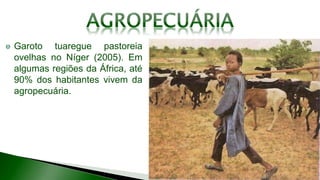 Garoto tuaregue pastoreia
ovelhas no Níger (2005). Em
algumas regiões da África, até
90% dos habitantes vivem da
agropecuária.
 