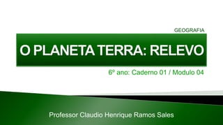 6º ano: Caderno 01 / Modulo 04
Professor Claudio Henrique Ramos Sales
GEOGRAFIA
 