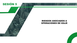 SESIÓN 5
RIESGOS ASOCIADOS A
OPERACIONES DE IZAJE
 