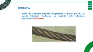ABRASION
• Están los alambres externos desgastados al punto que NO se
puede introducir fácilmente un cuchillo entre alambres
adyacentes? (rechazar)
 