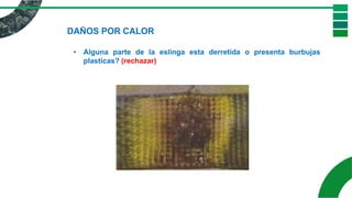 DAÑOS POR CALOR
• Alguna parte de la eslinga esta derretida o presenta burbujas
plasticas? (rechazar)
 
