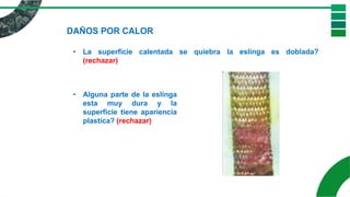 DAÑOS POR CALOR
• La superficie calentada se quiebra la eslinga es doblada?
(rechazar)
• Alguna parte de la eslinga
esta muy dura y la
superficie tiene apariencia
plastica? (rechazar)
 