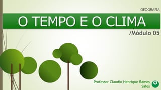 6º ano: Apostila 02
/Módulo 05
O TEMPO E O CLIMA
GEOGRAFIA
Professor Claudio Henrique Ramos
Sales
 