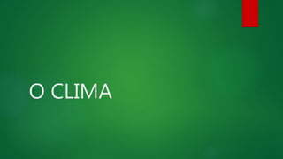 O CLIMA
 