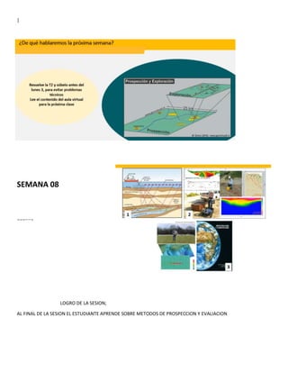 |
SEMANA 08
.,.,.,……,
LOGRO DE LA SESION;
AL FINAL DE LA SESION EL ESTUDIANTE APRENDE SOBRE METODOS DE PROSPECCION Y EVALIACION
 