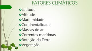 Latitude
Altitude
Maritimidade
Continentalidade
Massas de ar
Correntes marítimas
Rotação da Terra
Vegetação
 