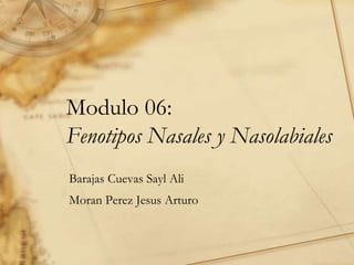 Modulo 06:
Fenotipos Nasales y Nasolabiales
Barajas Cuevas Sayl Ali
Moran Perez Jesus Arturo
 