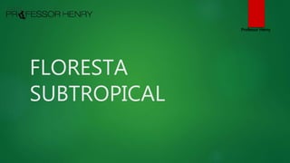 FLORESTA
SUBTROPICAL
Professor Henry
 