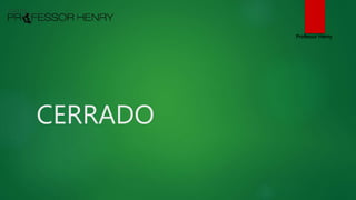 CERRADO
Professor Henry
 