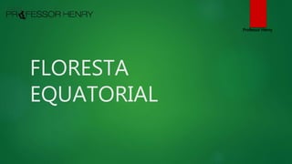 FLORESTA
EQUATORIAL
Professor Henry
 