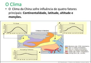 O Clima
• O Clima da China sofre influência de quatro fatores
principais: Continentalidade, latitude, altitude e
monções.
 