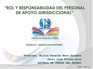 Docentes: Milton Ronaldo Mora Saldaña
Jairo José Flores Arce
ESCUELA DE JUECES DEL ESTADO
Sucre – Bolivia
 