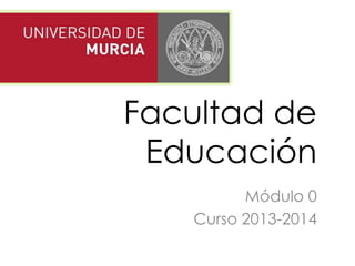 Facultad de
Educación
Módulo 0
Curso 2013-2014
 