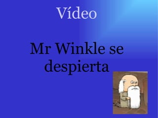 Vídeo Mr Winkle se despierta 