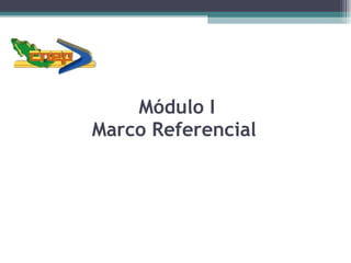 Módulo I Marco Referencial  
