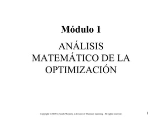 Módulo 1
    ANÁLISIS
MATEMÁTICO DE LA
  OPTIMIZACIÓN



 Copyright ©2005 by South-Western, a division of Thomson Learning. All rights reserved.   1
 