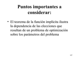 Puntos importantes a considerar: El teorema de la función implícita ilustra la dependencia de las elecciones que resultan de un problema de optimización sobre los parámetros del problema  