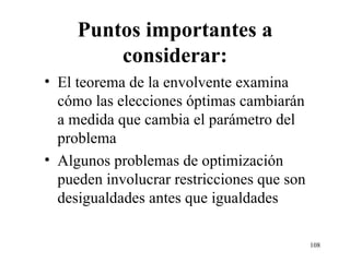 Puntos importantes a considerar: El teorema de la envolvente examina cómo las elecciones óptimas cambiarán a medida que cambia el parámetro del problema Algunos problemas de optimización pueden involucrar restricciones que son desigualdades antes que igualdades 