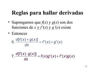 Reglas para hallar derivadas Supongamos que  f ( x ) y  g ( x ) son dos funciones de  x  y  f’ ( x ) y  g’ ( x ) existe Entonces 