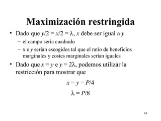 Maximización restringida Dado que  y /2 =  x /2 =   ,  x  debe ser igual a  y el campo sería cuadrado x e  y  serían escogidos tal que el ratio de beneficios marginales y costes marginales serían iguales Dado que  x  =  y  e  y  = 2  , podemos utilizar la restricción para mostrar que x  =  y  =  P /4    =  P /8 