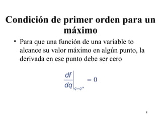 Condición de primer orden para un máximo Para que una función de una variable to alcance su valor máximo en algún punto, la derivada en ese punto debe ser cero 