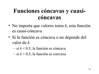 Funciones cóncavas y cuasi-cóncavas No importa que valores toma  k , esta función es cuasi-cóncava Si la función es cóncava o no depende del valor de  k si  k  < 0.5, la función es cóncava si  k  > 0.5, la función es convexa 