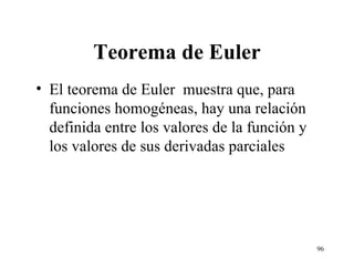 Teorema de Euler El teorema de Euler  muestra que, para funciones homogéneas, hay una relación definida entre los valores de la función y los valores de sus derivadas parciales 