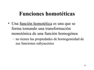 Funciones homotéticas Una  función homotética  es una que se forma tomando una transformación monotónica de una función homogénea no tienen las propiedades de homogeneidad de sus funciones subyacentes 