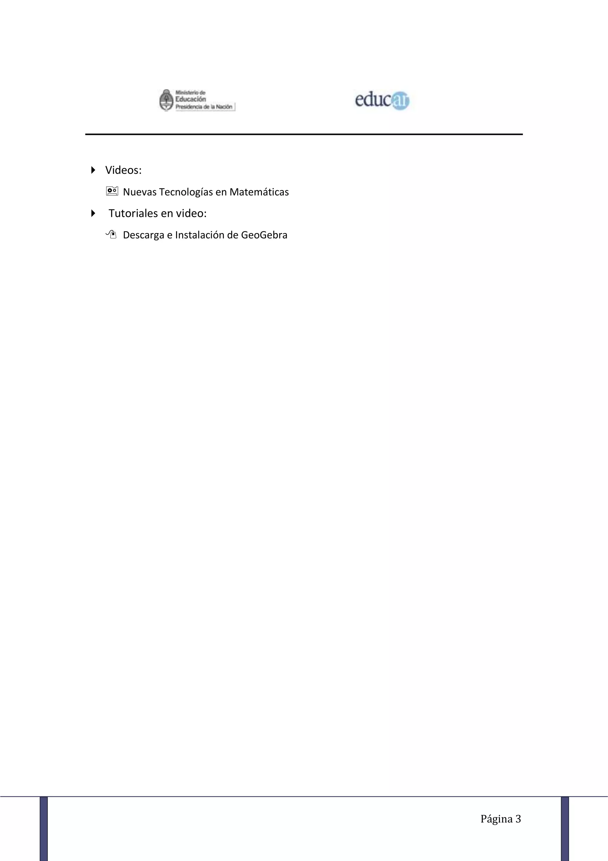 Videos:
    Nuevas Tecnologías en Matemáticas
 Tutoriales en video:
    Descarga e Instalación de GeoGebra




                                          Página 3
 
