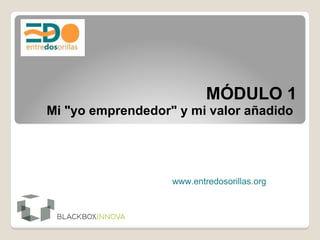 MÓDULO 1 Mi &quot;yo emprendedor&quot; y mi valor añadido  www.entredosorillas.org 