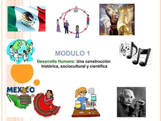 MODULO 1
Desarrollo Humano: Una construcción
  histórica, sociocultural y científica
 